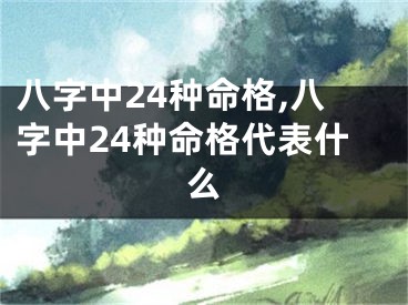 八字中24种命格,八字中24种命格代表什么