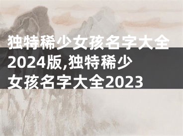 独特稀少女孩名字大全2024版,独特稀少女孩名字大全2023