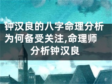 钟汉良的八字命理分析为何备受关注,命理师分析钟汉良