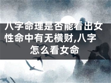 八字命理是否能看出女性命中有无横财,八字怎么看女命