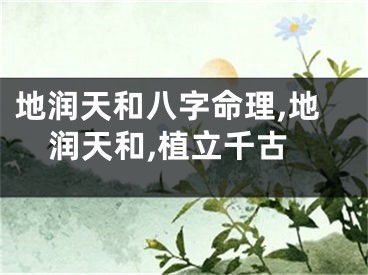 地润天和八字命理,地润天和,植立千古