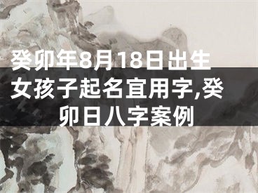 癸卯年8月18日出生女孩子起名宜用字,癸卯日八字案例