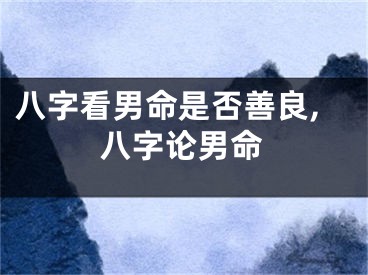 八字看男命是否善良,八字论男命