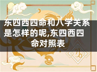 东四西四命和八字关系是怎样的呢,东四西四命对照表