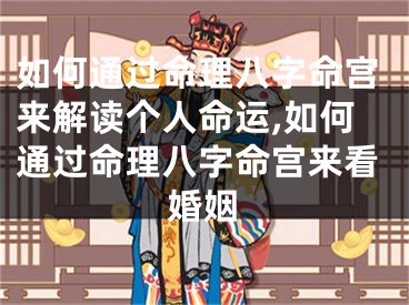 如何通过命理八字命宫来解读个人命运,如何通过命理八字命宫来看婚姻