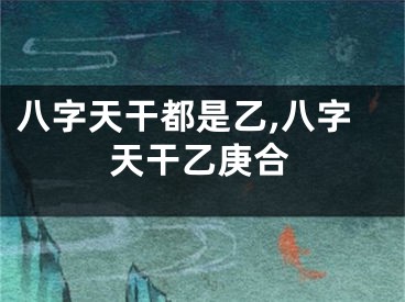 八字天干都是乙,八字天干乙庚合