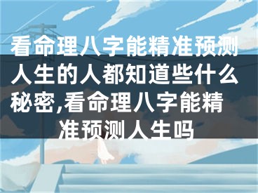 看命理八字能精准预测人生的人都知道些什么秘密,看命理八字能精准预测人生吗