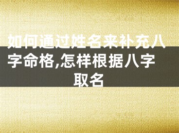 如何通过姓名来补充八字命格,怎样根据八字取名