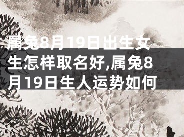 属兔8月19日出生女生怎样取名好,属兔8月19日生人运势如何