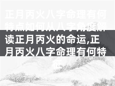 正月丙火八字命理有何特点如何从八字角度解读正月丙火的命运,正月丙火八字命理有何特征