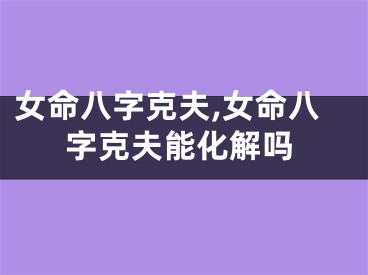 女命八字克夫,女命八字克夫能化解吗