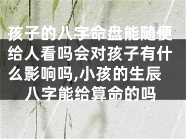 孩子的八字命盘能随便给人看吗会对孩子有什么影响吗,小孩的生辰八字能给算命的吗