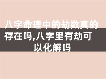 八字命理中的劫数真的存在吗,八字里有劫可以化解吗