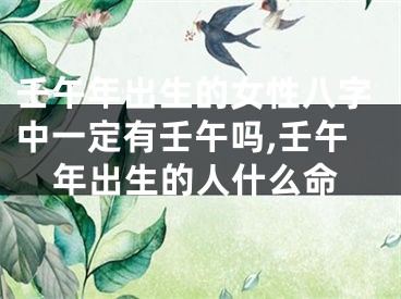 壬午年出生的女性八字中一定有壬午吗,壬午年出生的人什么命