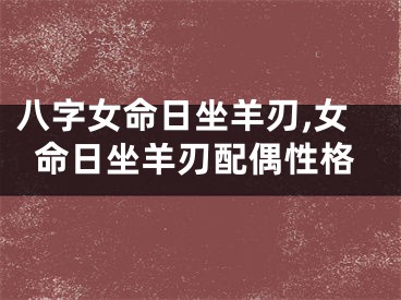 八字女命日坐羊刃,女命日坐羊刃配偶性格