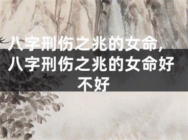 八字刑伤之兆的女命,八字刑伤之兆的女命好不好