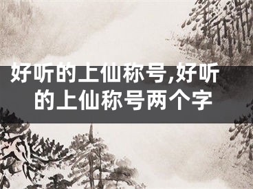 好听的上仙称号,好听的上仙称号两个字