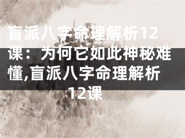 盲派八字命理解析12课：为何它如此神秘难懂,盲派八字命理解析12课