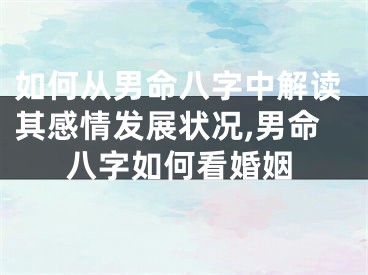 如何从男命八字中解读其感情发展状况,男命八字如何看婚姻