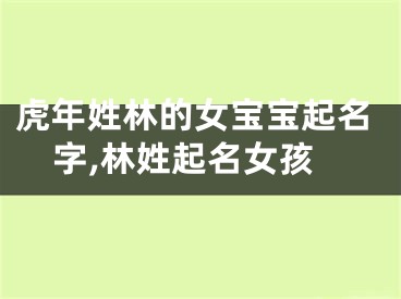 虎年姓林的女宝宝起名字,林姓起名女孩