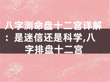 八字测命盘十二宫详解：是迷信还是科学,八字排盘十二宫