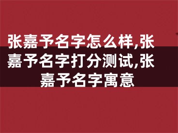 张嘉予名字怎么样,张嘉予名字打分测试,张嘉予名字寓意