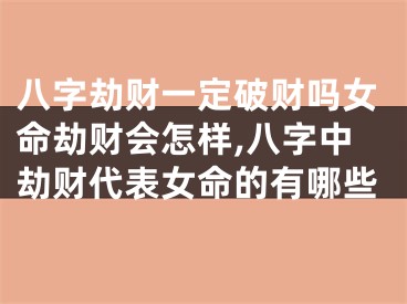 八字劫财一定破财吗女命劫财会怎样,八字中劫财代表女命的有哪些