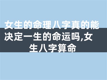 女生的命理八字真的能决定一生的命运吗,女生八字算命