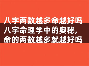 八字两数越多命越好吗八字命理学中的奥秘,命的两数越多就越好吗