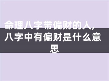 命理八字带偏财的人,八字中有偏财是什么意思