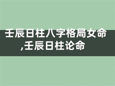 壬辰日柱八字格局女命,壬辰日柱论命