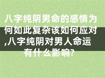 八字纯阴男命的感情为何如此复杂该如何应对,八字纯阴对男人命运有什么影响?