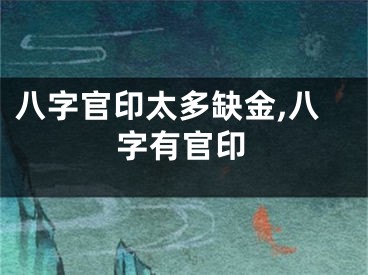 八字官印太多缺金,八字有官印