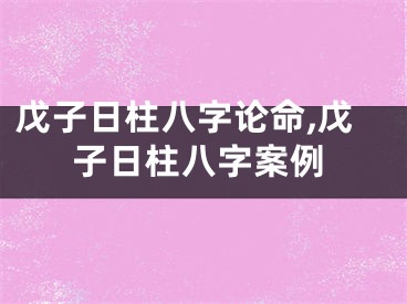 戊子日柱八字论命,戊子日柱八字案例