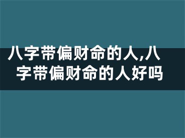 八字带偏财命的人,八字带偏财命的人好吗