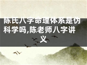 陈氏八字命理体系是伪科学吗,陈老师八字讲义