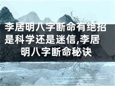 李居明八字断命有绝招是科学还是迷信,李居明八字断命秘诀