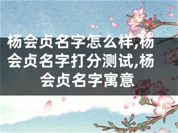杨会贞名字怎么样,杨会贞名字打分测试,杨会贞名字寓意