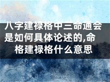 八字建禄格中三命通会是如何具体论述的,命格建禄格什么意思