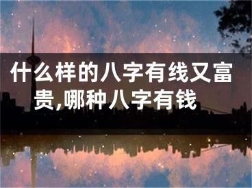 什么样的八字有线又富贵,哪种八字有钱