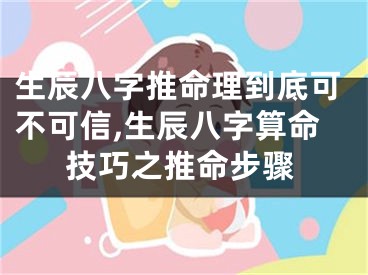 生辰八字推命理到底可不可信,生辰八字算命技巧之推命步骤