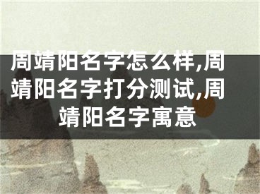 周靖阳名字怎么样,周靖阳名字打分测试,周靖阳名字寓意