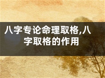八字专论命理取格,八字取格的作用