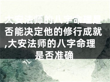 大安法师的八字命理是否能决定他的修行成就,大安法师的八字命理是否准确
