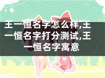 王一恒名字怎么样,王一恒名字打分测试,王一恒名字寓意