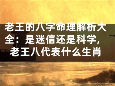 老王的八字命理解析大全：是迷信还是科学,老王八代表什么生肖