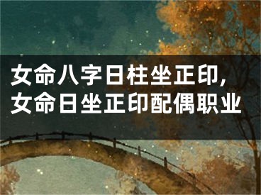 女命八字日柱坐正印,女命日坐正印配偶职业