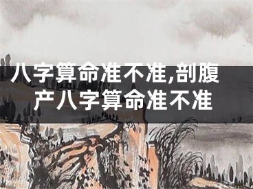 八字算命准不准,剖腹产八字算命准不准