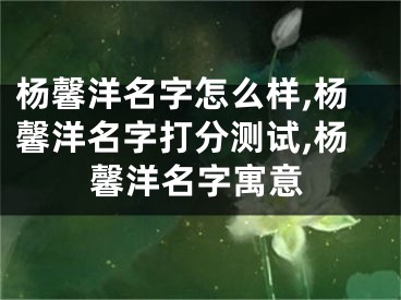 杨馨洋名字怎么样,杨馨洋名字打分测试,杨馨洋名字寓意