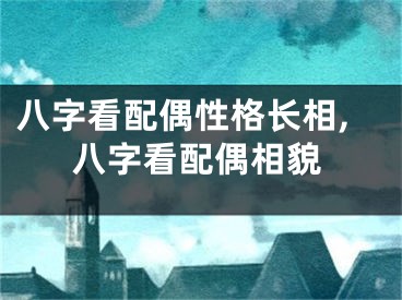 八字看配偶性格长相,八字看配偶相貌